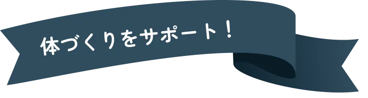 体づくりをサポート！